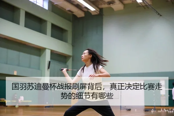 国羽苏迪曼杯战报刷屏背后，真正决定比赛走势的细节有哪些